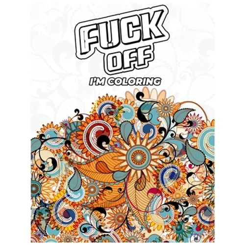Fuck Off, I'm Coloring: A fun Adult Swear Word Coloring Book To Relieve Stress, Anxiety Stress Relief - Paperback