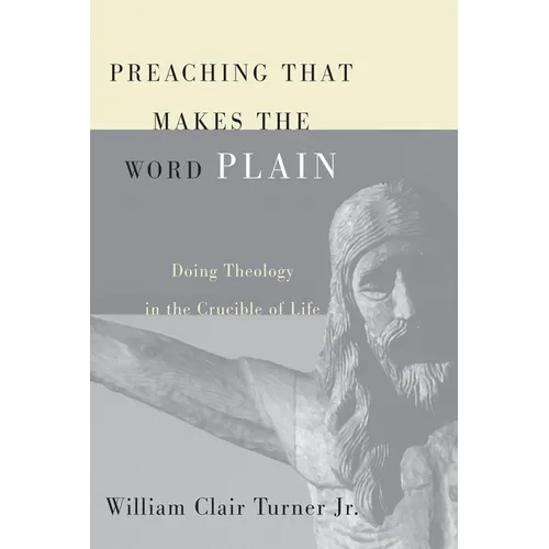 Preaching That Makes the Word Plain: Doing Theology in the Crucible of Life - Hardcover