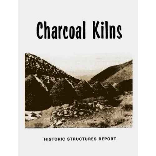 Charcoal Kilns: Historic Structures Report: Wildrose Canyon Death Valley National Monument - Paperback
