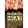 Smoked Meat: Not Your Everyday BBQ: Bacon, Cheese, Tuna, Sausage, Vegetables: The Best Recipes of Smoked Food, Unique Recipes for Unique BBQ - Paperback