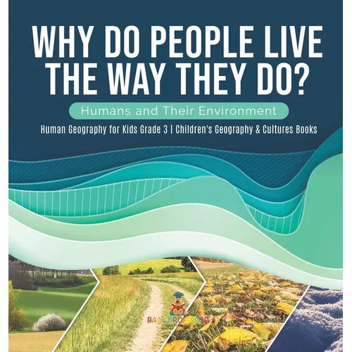 Why Do People Live The Way They Do? Humans and Their Environment Human Geography for Kids Grade 3 Children's Geography & Cultures Books - Hardcover