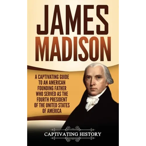 James Madison: A Captivating Guide to an American Founding Father Who Served as the Fourth President of the United States of America - Hardcover