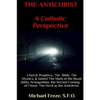 THE ANTICHRIST A Catholic Perspective: Church Prophecy, The Bible, The Mystics, & Saints - Paperback