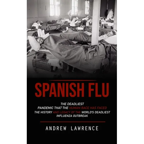Spanish Flu: The Deadliest Pandemic That the Human Race Has Faced (The History and Legacy of the World's Deadliest Influenza Outbreak) - Paperback