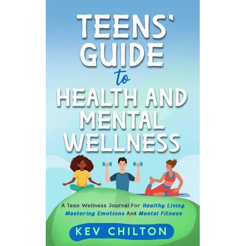 Teens' Guide to Health And Mental Wellness: A Teen Wellness Journal For Healthy Living, Mastering Emotions And Mental Fitness - Paperback