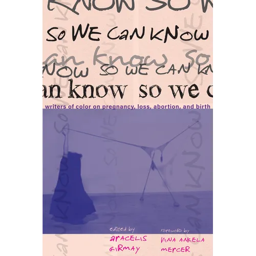 So We Can Know: Writers of Color on Pregnancy, Loss, Abortion, and Birth - Hardcover