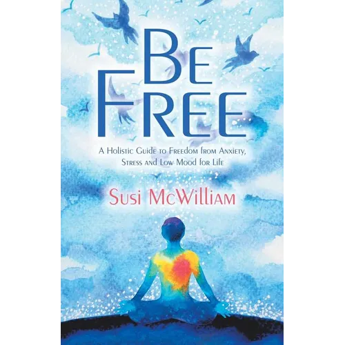 Be Free: A Holistic Guide to Freedom from Anxiety, Stress and Low Mood for Life - Paperback