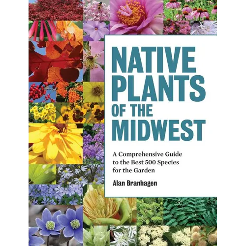 Native Plants of the Midwest: A Comprehensive Guide to the Best 500 Species for the Garden - Hardcover