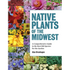 Native Plants of the Midwest: A Comprehensive Guide to the Best 500 Species for the Garden - Hardcover