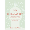 My Philosophy - And Other Essays on the Moral and Political Problems of Our Time: With an Essay from Benedetto Croce - An Introduction to His Philosop - Paperback