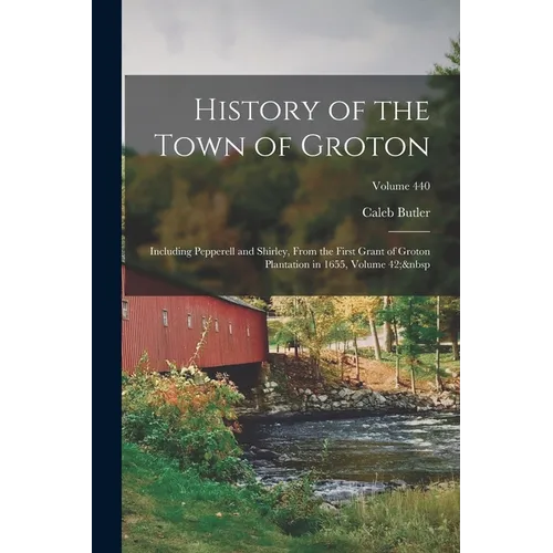 History of the Town of Groton: Including Pepperell and Shirley, From the First Grant of Groton Plantation in 1655, Volume 42; Volume 440 - Paperback