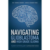 Navigating Glioblastoma and High-Grade Glioma: A Patient and Family Guide to Primary Brain Tumors - Paperback
