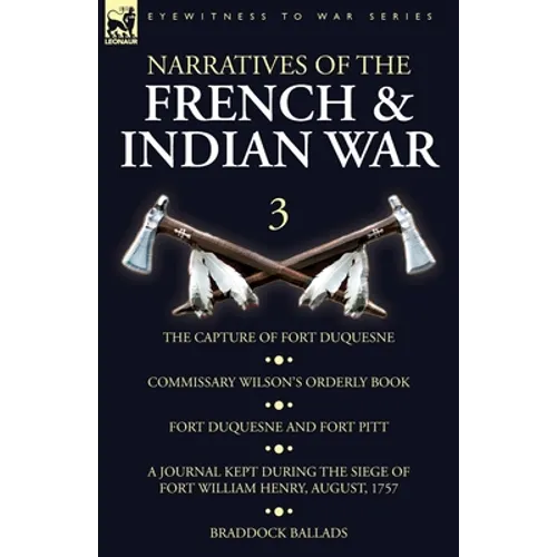 Narratives of the French and Indian War: 3-The Capture of Fort Duquesne, Commissary Wilson's Orderly Book. Fort Duquesne and Fort Pitt, A Journal Kept - Paperback