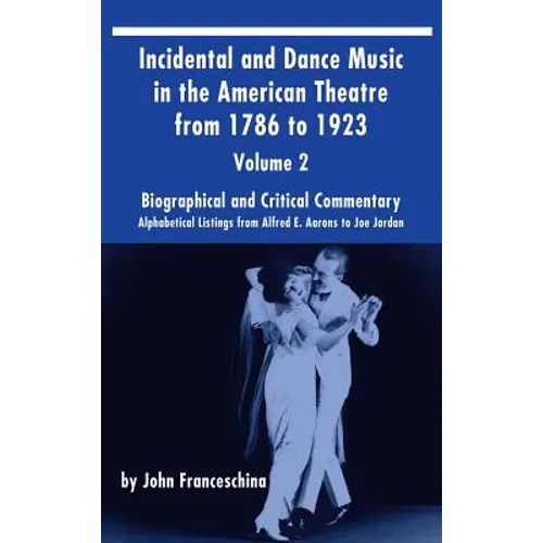 Incidental and Dance Music in the American Theatre from 1786 to 1923 (hardback) Vol. 2: Alphabetical Listings from Alfred E. Aarons to Joe Jordan - Hardcover