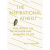 The Inspirational Atheist: Wise Words on the Wonder and Meaning of Life - Paperback