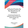 A Practical Treatise On The Manufacture Of Perfumery: Comprising Directions For Making All Kinds Of Perfumes, Sachet Powders, Etc. (1892) - Paperback