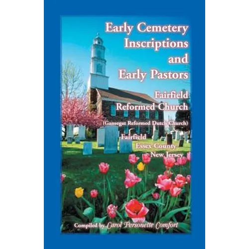 Early Cemetery Inscriptions and Early Pastors: Fairfield Reformed Church (Gansegat Reformed Dutch Church) Fairfield, Essex County, New Jersey - Paperback