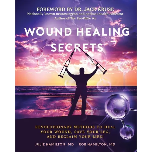 Wound Healing Secrets: Revolutionary Methods to Heal Your Wound, Save Your Leg, and Reclaim Your Life! - Paperback