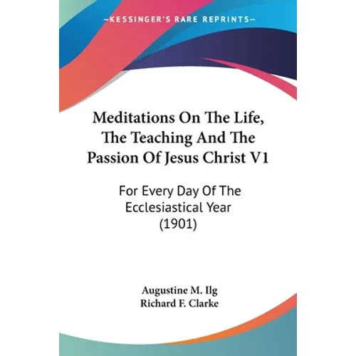 Meditations On The Life, The Teaching And The Passion Of Jesus Christ V1: For Every Day Of The Ecclesiastical Year (1901) - Paperback
