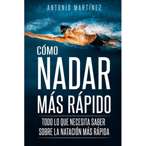 Cómo Nadar Más Rápido: Todo lo que necesita saber sobre la natación más rápida - Paperback