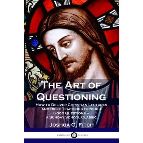 The Art of Questioning: How to Deliver Christian Lectures and Bible Teachings through Good Questions - a Sunday School Classic - Paperback