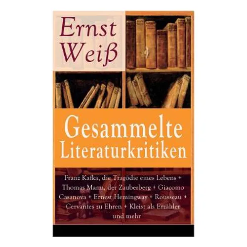 Gesammelte Literaturkritiken: Franz Kafka, die Tragödie eines Lebens + Thomas Mann, der Zauberberg + Giacomo Casanova + Ernest Hemingway + Rousseau + - Paperback