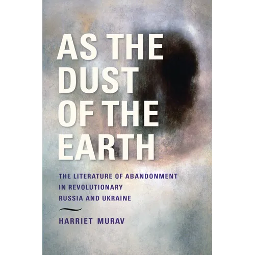 As the Dust of the Earth: The Literature of Abandonment in Revolutionary Russia and Ukraine - Hardcover