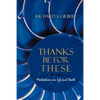 Thanks Be for These: Meditations on Life and Death - Paperback
