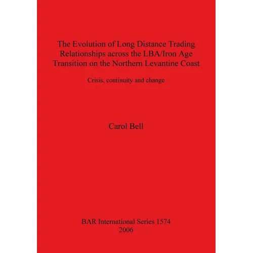 The Evolution of Long Distance Trading Relationships across the LBA/Iron Age Transition on the Northern Levantine Coast: Crisis, continuity and change - Paperback