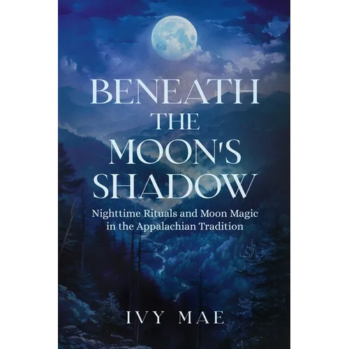 Beneath the Moon's Shadow: Nighttime Rituals and Moon Magic in the Appalachian Tradition Witchcraft Guide Spells, Healing, Meditation, & Remedies - Paperback
