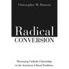 Radical Conversion: Theorizing Catholic Citizenship in the American Liberal Tradition - Hardcover