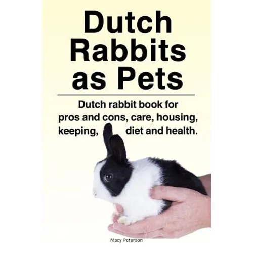 Dutch Rabbits. Dutch Rabbits as Pets. Dutch rabbit book for pros and cons, care, housing, keeping, diet and health. - Paperback