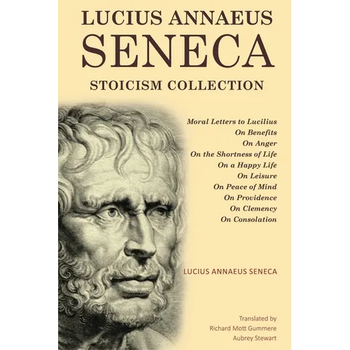 Lucius Annaeus Seneca Stoicism Collection: Moral Letters to Lucilius, On Benefits, On Anger, On the Shortness of Life, On a Happy Life, On Leisure, On - Paperback