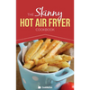 The Skinny Hot Air Fryer Cookbook: Delicious & Simple Meals for Your Hot Air Fryer: Discover the Healthier Way to Fry. - Paperback