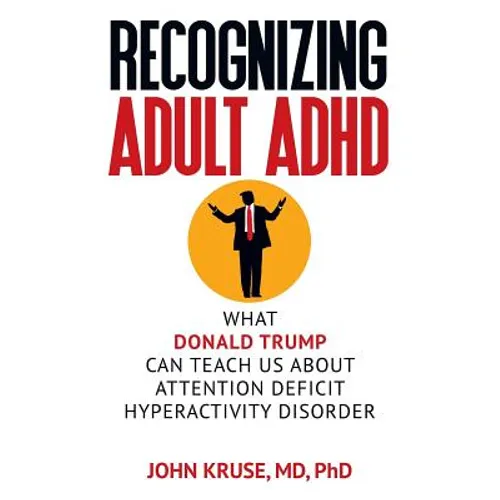 Recognizing Adult ADHD: What Donald Trump Can Teach Us About Attention Deficit Hyperactivity Disorder - Paperback