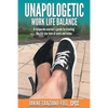 Unapologetic Work Life Balance: A Corporate Warrior's Guide to Creating the Life You Love at Work and Home - Paperback