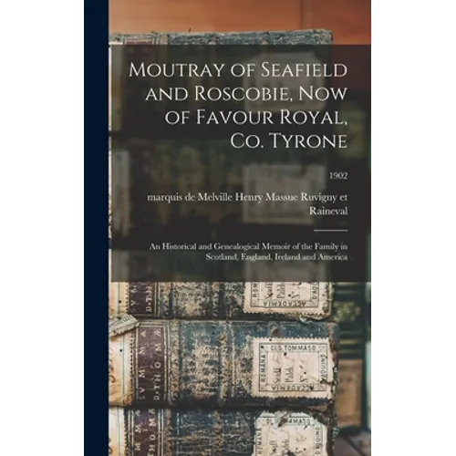 Moutray of Seafield and Roscobie, Now of Favour Royal, Co. Tyrone: an Historical and Genealogical Memoir of the Family in Scotland, England, Ireland a - Hardcover