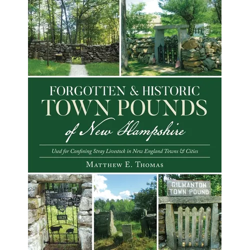 Forgotten & Historic Town Pounds of New Hampshire: Used for Confining Stray Livestock in New England Towns & Cities - Paperback