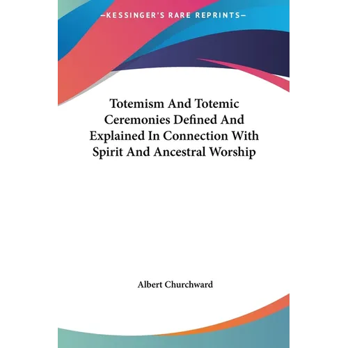 Totemism And Totemic Ceremonies Defined And Explained In Connection With Spirit And Ancestral Worship - Hardcover