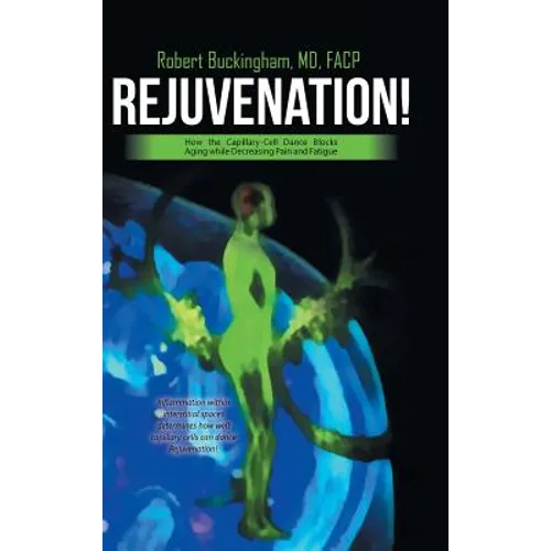 Rejuvenation!: How the Capillary-Cell Dance Blocks Aging while Decreasing Pain and Fatigue - Hardcover