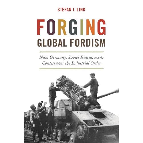 Forging Global Fordism: Nazi Germany, Soviet Russia, and the Contest Over the Industrial Order - Paperback
