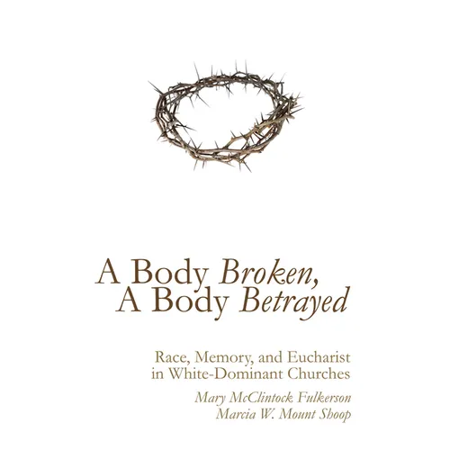 A Body Broken, a Body Betrayed: Race, Memory, and Eucharist in White-Dominant Churches - Hardcover