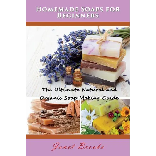Homemade Soaps for Beginners: The Ultimate Natural and Organic Soap Making Guide - Paperback