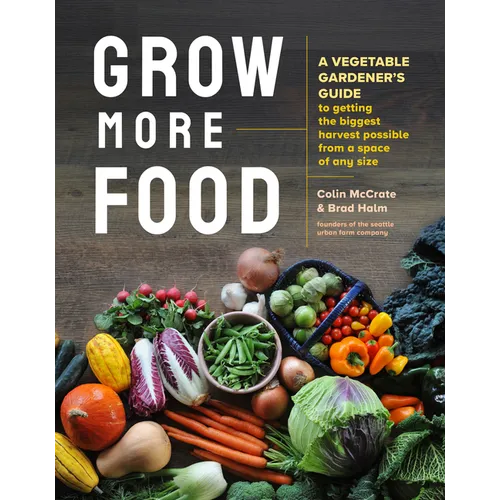 Grow More Food: A Vegetable Gardener's Guide to Getting the Biggest Harvest Possible from a Space of Any Size - Paperback