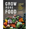Grow More Food: A Vegetable Gardener's Guide to Getting the Biggest Harvest Possible from a Space of Any Size - Paperback
