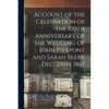 Account of the Celebration of the 100th Anniversary of the Wedding of John Pierpont and Sarah Beers, Dec. 29th, 1867 - Paperback
