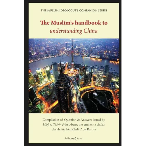 The Muslim's handbook to understanding China: Compilation of Question & Answers issued by Hizb Ut Tahrir & its Ameer, the eminent scholar Sheikh Ata b - Paperback