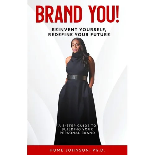 Brand YOU! Reinvent Yourself, Redefine Your Future: A 5-Step Guide to Building Your Personal Brand - Paperback