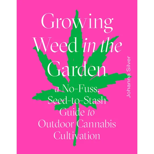 Growing Weed in the Garden: A No-Fuss, Seed-To-Stash Guide to Outdoor Cannabis Cultivation - Hardcover