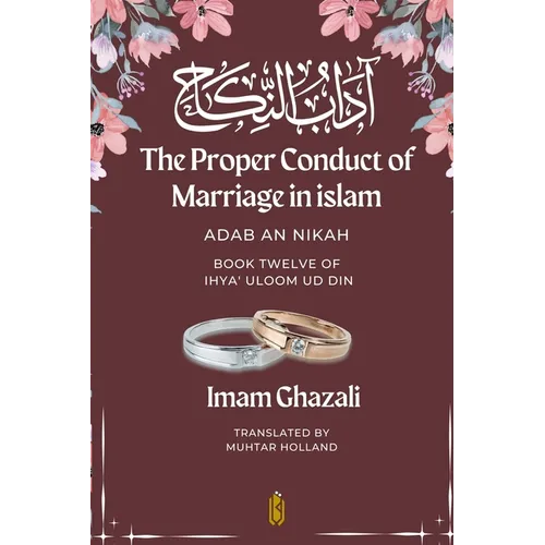 The Proper Conduct of Marriage in islam - Adab An Nikah: آداب النكاح - Book Twelve of Ihya - Paperback